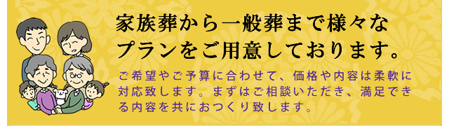 家族葬から一般葬まで様々なプランをご用意しております。